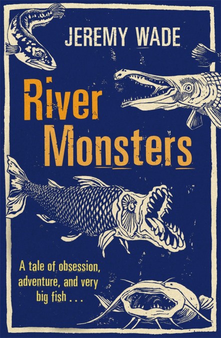 River Monsters by Jeremy Wade  W&N - Ground-breaking, award-winning,  thought-provoking books since 1949
